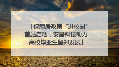 保障房政策“进校园”首站启动，安居科技助力高校毕业生留郑发展
