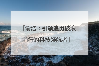 俞浩：引领追觅破浪前行的科技领航者