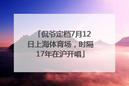 侃爷定档7月12日上海体育场，时隔17年在沪开唱