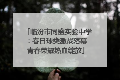 临汾市同盛实验中学：春日球类激战落幕 青春荣耀热血绽放