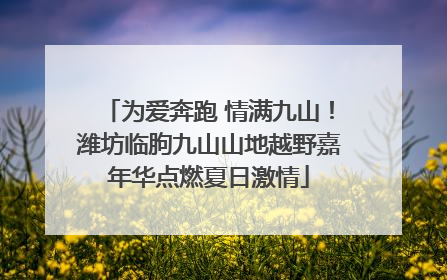 为爱奔跑 情满九山！潍坊临朐九山山地越野嘉年华点燃夏日激情