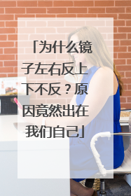 为什么镜子左右反上下不反？原因竟然出在我们自己