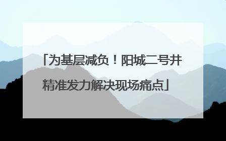 为基层减负！阳城二号井精准发力解决现场痛点