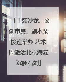 主题沙龙、文创市集、剧本杀接连举办 艺术周激活北京海淀沉睡石刻