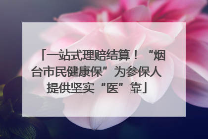一站式理赔结算！“烟台市民健康保”为参保人提供坚实“医”靠