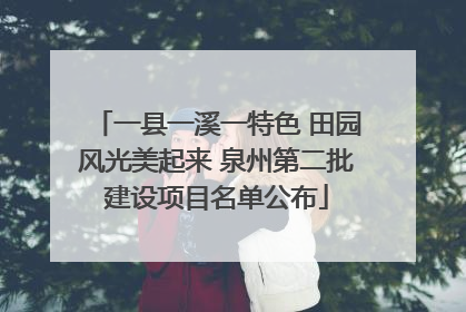 一县一溪一特色 田园风光美起来 泉州第二批建设项目名单公布
