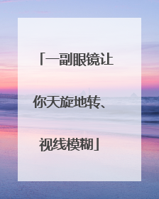 一副眼镜让你天旋地转、视线模糊