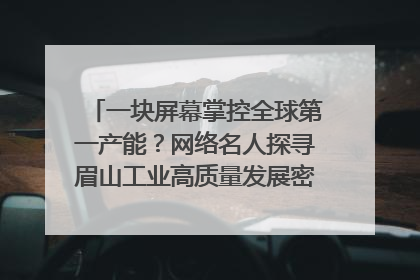 一块屏幕掌控全球第一产能？网络名人探寻眉山工业高质量发展密码｜网络名人四川行