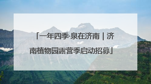 一年四季·泉在济南｜济南植物园露营季启动招募
