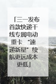 三一发布首款快递干线专属电动重卡 “速递新星”续航更远成本更低