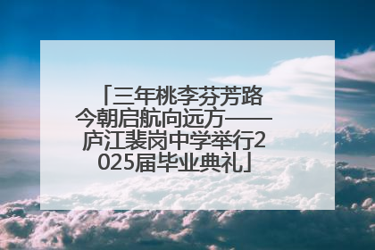 三年桃李芬芳路 今朝启航向远方——庐江裴岗中学举行2025届毕业典礼
