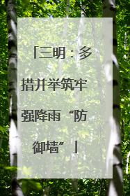三明：多措并举筑牢强降雨“防御墙”