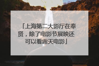 上海第二大影厅在奉贤，除了电影节展映还可以看露天电影