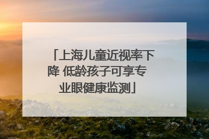 上海儿童近视率下降 低龄孩子可享专业眼健康监测
