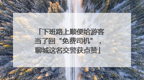 下班路上顺便给游客当了回“免费司机”，聊城这名交警获点赞