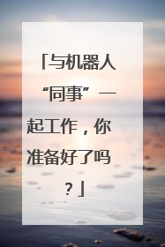 与机器人“同事”一起工作，你准备好了吗？