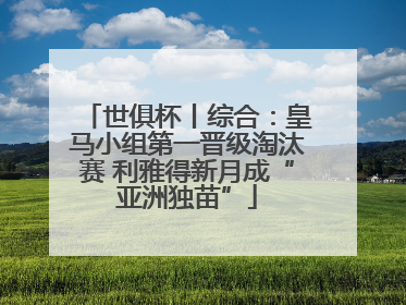 世俱杯丨综合：皇马小组第一晋级淘汰赛 利雅得新月成“亚洲独苗”