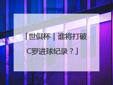 世俱杯｜谁将打破C罗进球纪录？