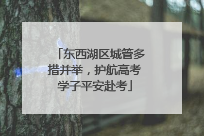 东西湖区城管多措并举，护航高考学子平安赴考
