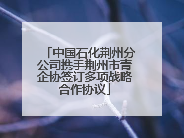 中国石化荆州分公司携手荆州市青企协签订多项战略合作协议