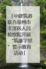 中建筑港联合泉州市丰泽区人民检察院开展“筑廉学堂”警示教育活动
