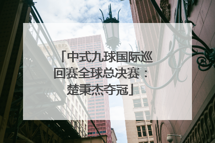 中式九球国际巡回赛全球总决赛：楚秉杰夺冠