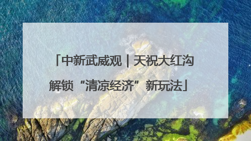 中新武威观｜天祝大红沟解锁“清凉经济”新玩法