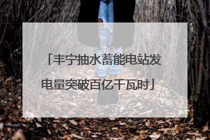 丰宁抽水蓄能电站发电量突破百亿千瓦时