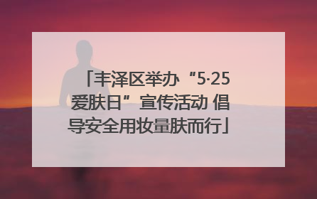 丰泽区举办“5·25 爱肤日”宣传活动 倡导安全用妆量肤而行