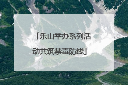 乐山举办系列活动共筑禁毒防线