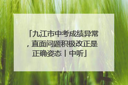 九江市中考成绩异常，直面问题积极改正是正确姿态丨中听