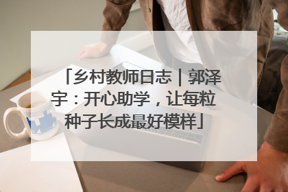 乡村教师日志｜郭泽宇：开心助学，让每粒种子长成最好模样