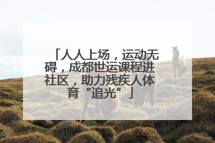 人人上场，运动无碍，成都世运课程进社区，助力残疾人体育“追光”
