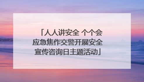人人讲安全 个个会应急焦作交警开展安全宣传咨询日主题活动