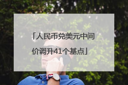 人民币兑美元中间价调升41个基点