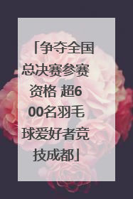争夺全国总决赛参赛资格 超600名羽毛球爱好者竞技成都