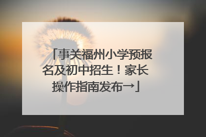 事关福州小学预报名及初中招生！家长操作指南发布→