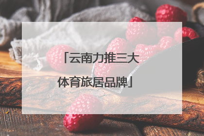 云南力推三大体育旅居品牌