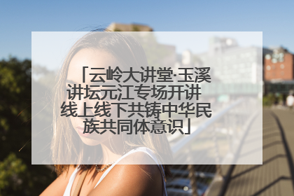 云岭大讲堂·玉溪讲坛元江专场开讲 线上线下共铸中华民族共同体意识