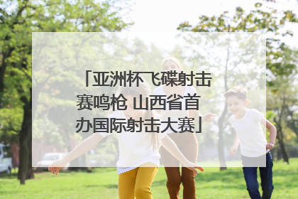 亚洲杯飞碟射击赛鸣枪 山西省首办国际射击大赛