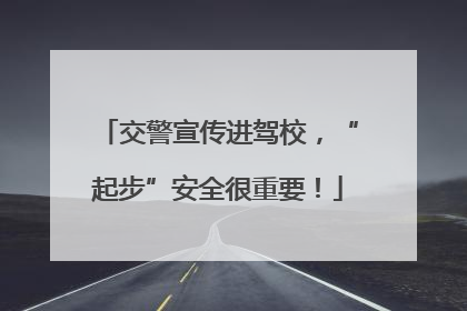 交警宣传进驾校，“起步”安全很重要！