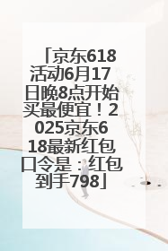 京东618活动6月17日晚8点开始买最便宜！2025京东618最新红包口令是：红包到手798