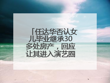 任达华否认女儿毕业继承30多处房产，回应让其进入演艺圈：她喜欢就好