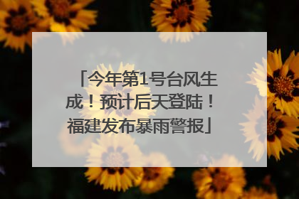 今年第1号台风生成！预计后天登陆！福建发布暴雨警报