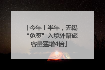 今年上半年，无锡“免签”入境外籍旅客量猛增4倍