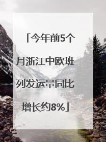 今年前5个月浙江中欧班列发运量同比增长约8%