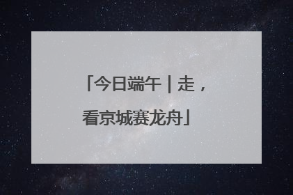 今日端午｜走，看京城赛龙舟