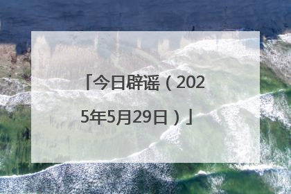 今日辟谣（2025年5月29日）