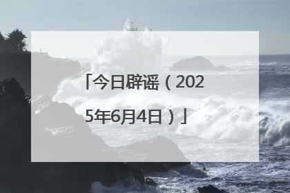 今日辟谣（2025年6月4日）