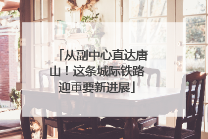 从副中心直达唐山！这条城际铁路迎重要新进展